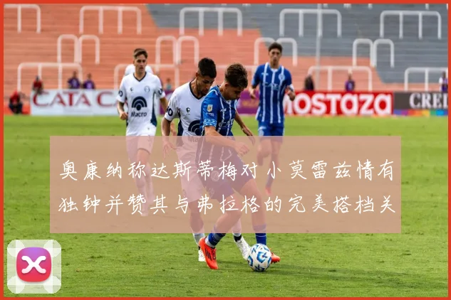 奥康纳称达斯蒂梅对小莫雷兹情有独钟并赞其与弗拉格的完美搭档关系
