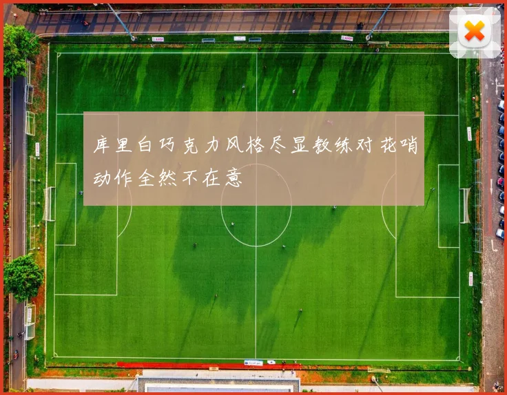 库里白巧克力风格尽显教练对花哨动作全然不在意