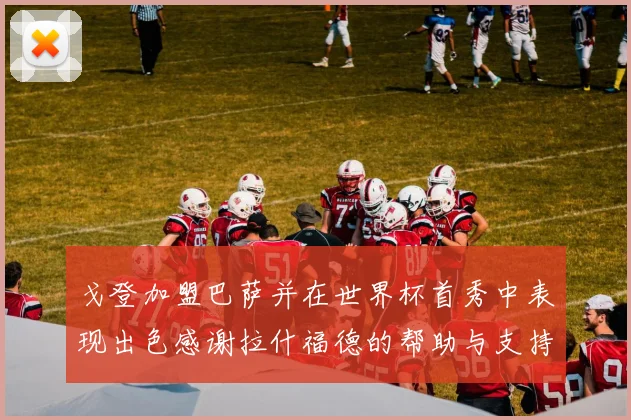戈登加盟巴萨并在世界杯首秀中表现出色感谢拉什福德的帮助与支持
