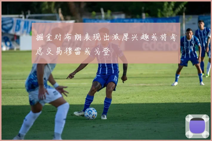 掘金对布朗表现出浓厚兴趣或将考虑交易穆雷或戈登