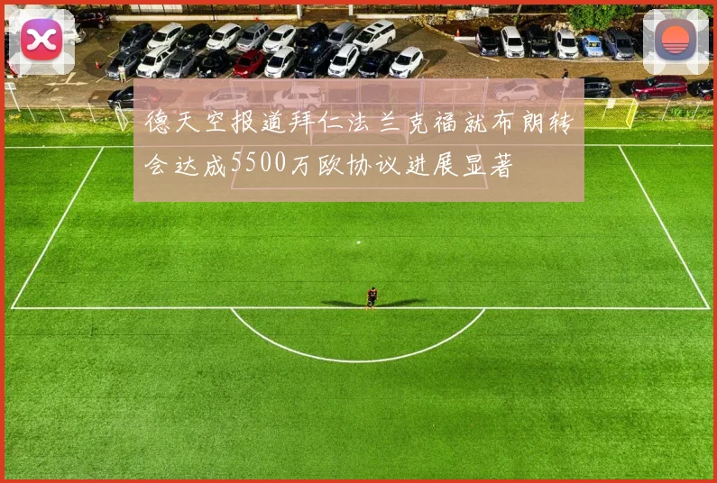 德天空报道拜仁法兰克福就布朗转会达成5500万欧协议进展显著