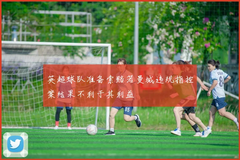 英超球队准备索赔若曼城违规指控案结果不利于其利益